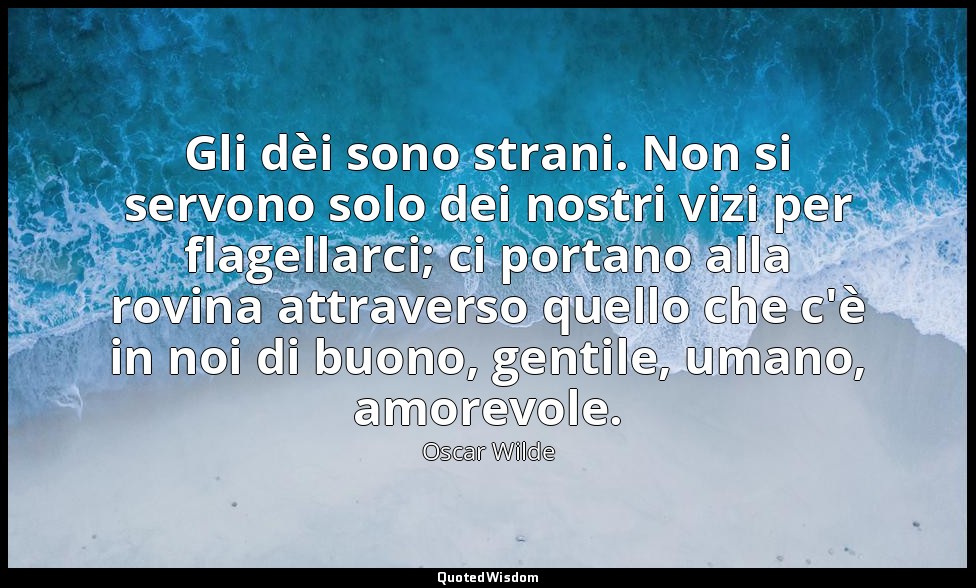 Gli dèi sono strani. Non si servono solo dei nostri vizi per flagellarci; ci por — Oscar Wilde