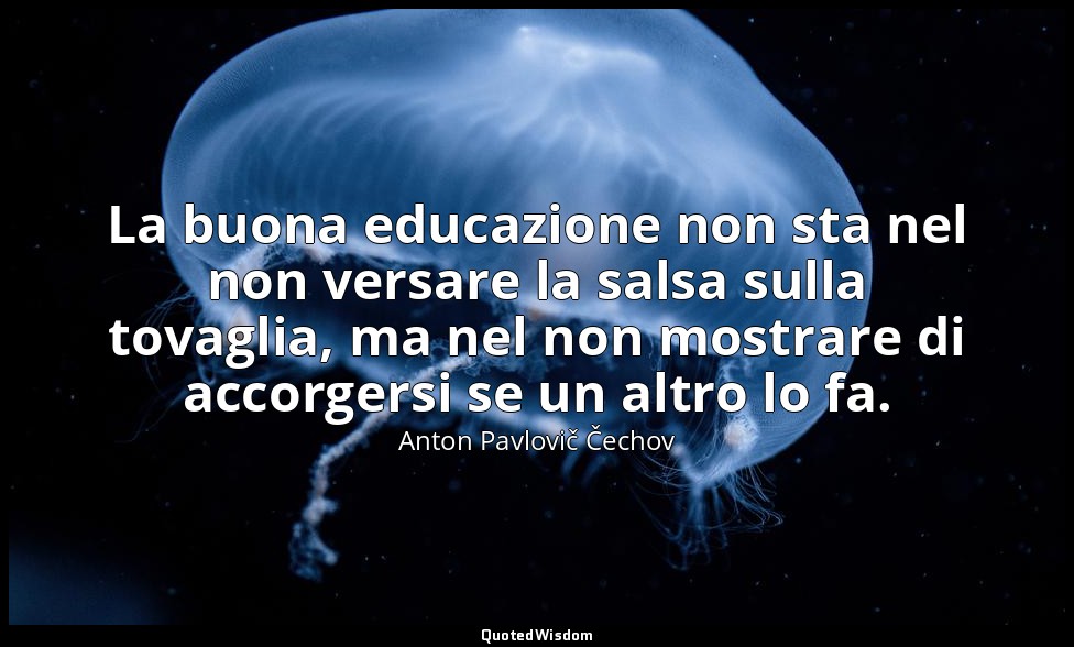 La buona educazione non sta nel non versare la salsa sulla tovaglia, ma nel non  — Anton Pavlovič Čechov
