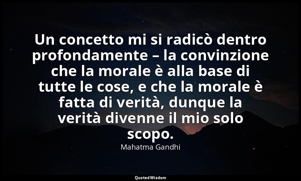 Un concetto mi si radicò dentro profondamente – la convinzione che la morale è a — Mahatma Gandhi
