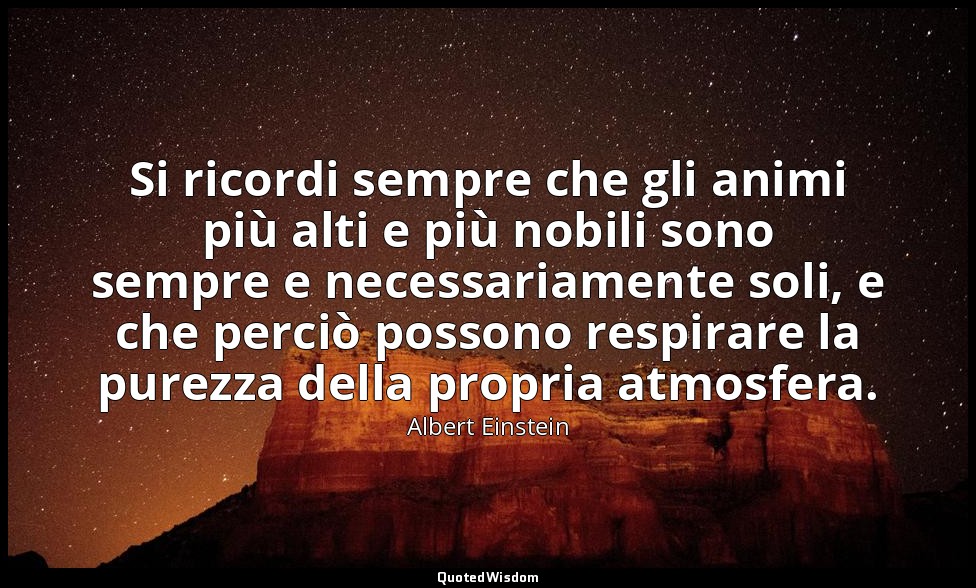 Si ricordi sempre che gli animi più alti e più nobili sono sempre e necessariame — Albert Einstein