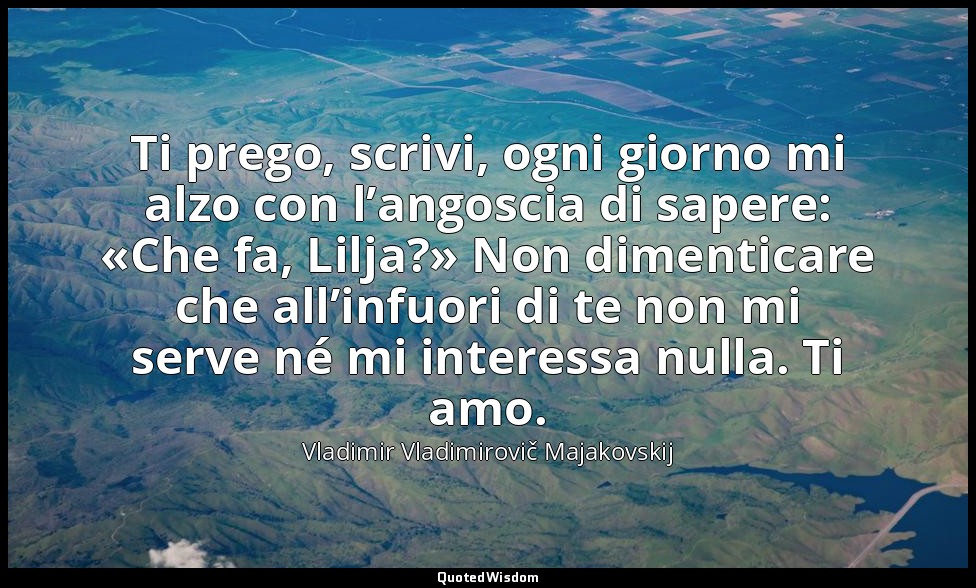 Ti prego, scrivi, ogni giorno mi alzo con l’angoscia di sapere: «Che fa, Lilja?» — Vladimir Vladimirovič Majakovskij
