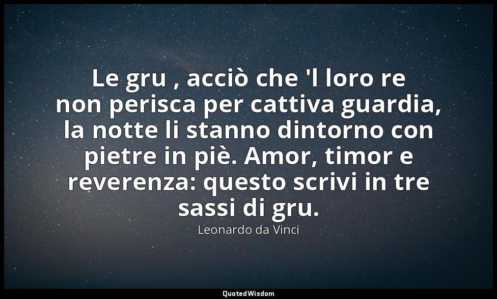 Le gru , acciò che 'l loro re non perisca per cattiva guardia, la notte li stann — Leonardo da Vinci