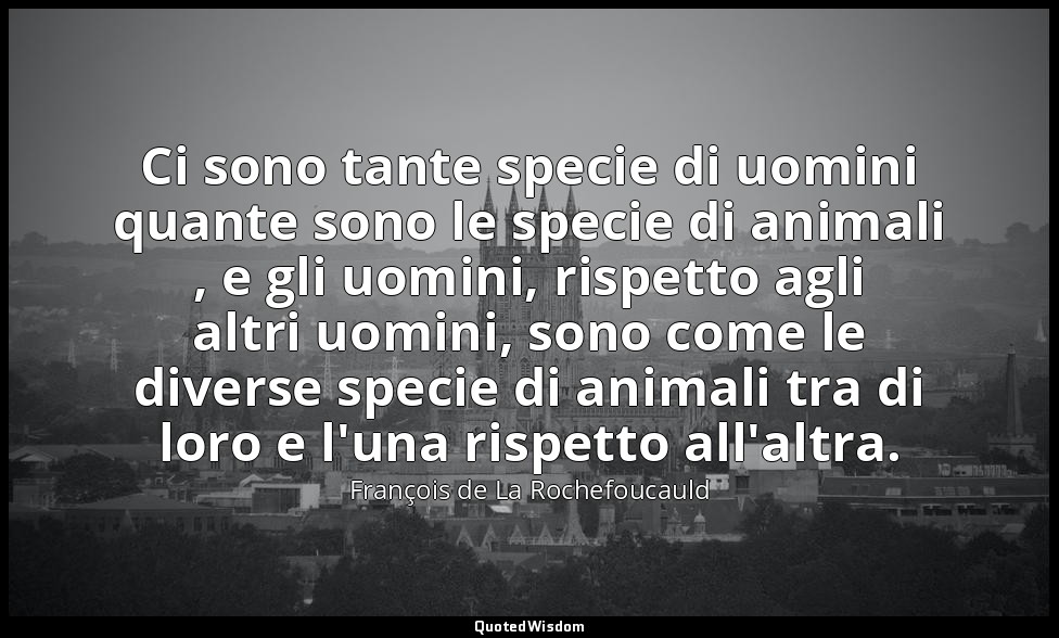 Ci sono tante specie di uomini quante sono le specie di animali , e gli uomini,  — François de La Rochefoucauld