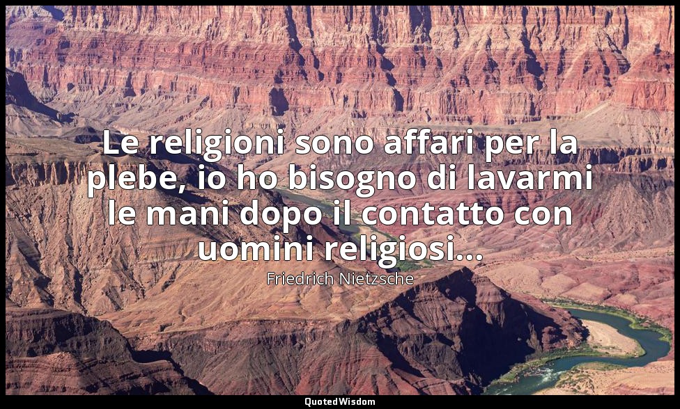 Le religioni sono affari per la plebe, io ho bisogno di lavarmi le mani dopo il  — Friedrich Nietzsche