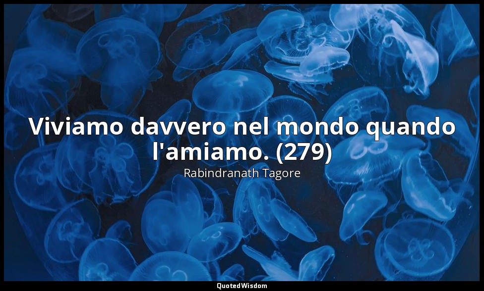 Viviamo davvero nel mondo quando l'amiamo. (279) — Rabindranath Tagore