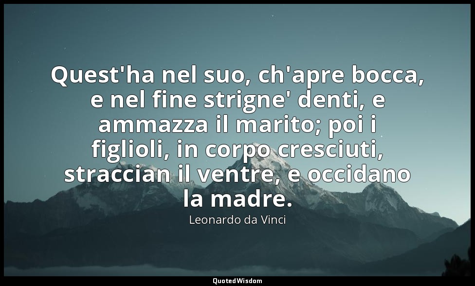 Quest'ha nel suo, ch'apre bocca, e nel fine strigne' denti, e ammazza il marito; — Leonardo da Vinci