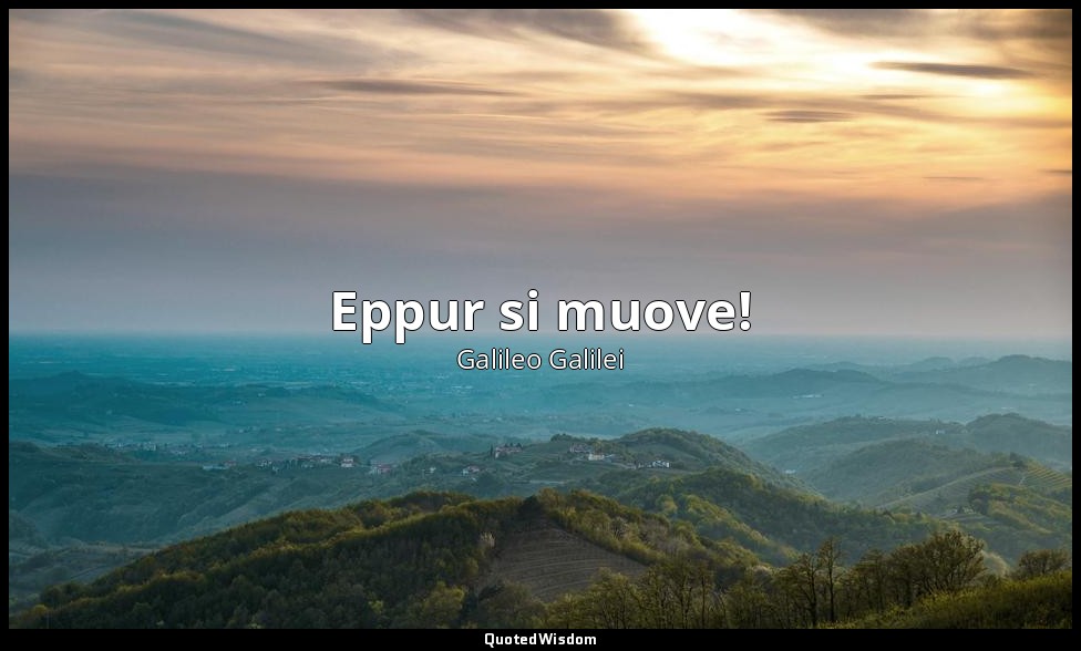 Eppur si muove! — Galileo Galilei