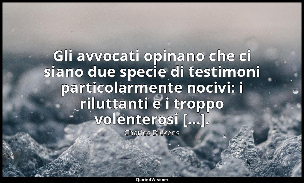 Gli avvocati opinano che ci siano due specie di testimoni particolarmente nocivi — Charles Dickens