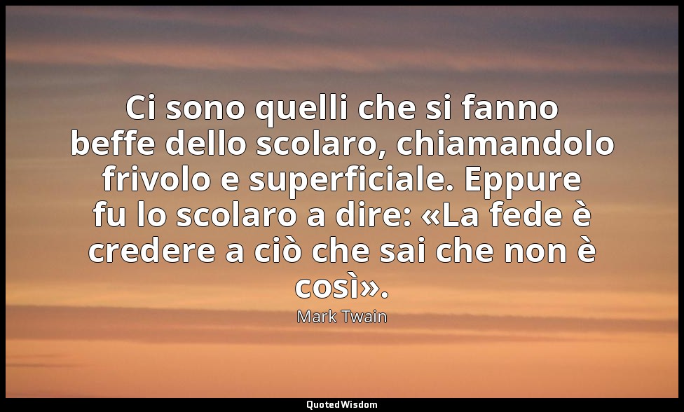 Ci sono quelli che si fanno beffe dello scolaro, chiamandolo frivolo e superfici — Mark Twain