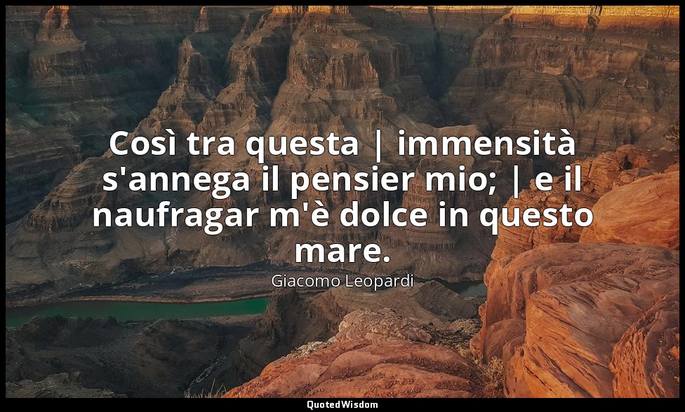 Così tra questa | immensità s'annega il pensier mio; | e il naufragar m'è dolce  — Giacomo Leopardi