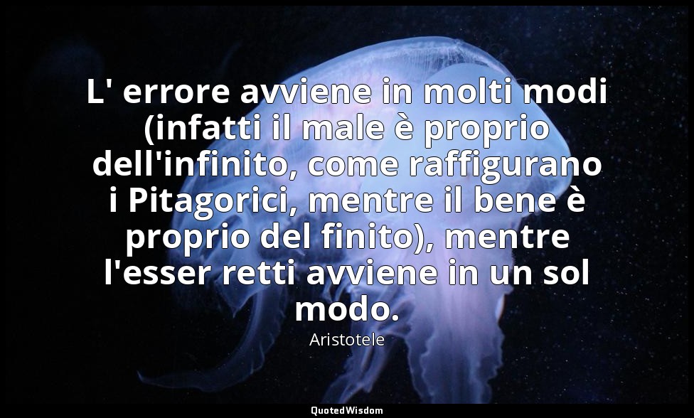 L' errore avviene in molti modi (infatti il male è proprio dell'infinito, come r — Aristotele