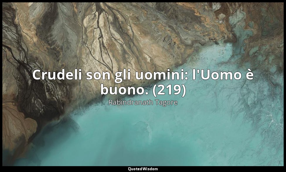 Crudeli son gli uomini: l'Uomo è buono. (219) — Rabindranath Tagore