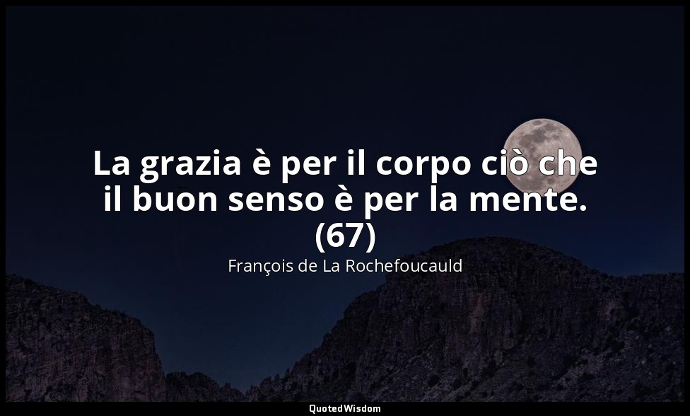 La grazia è per il corpo ciò che il buon senso è per la mente. (67) — François de La Rochefoucauld