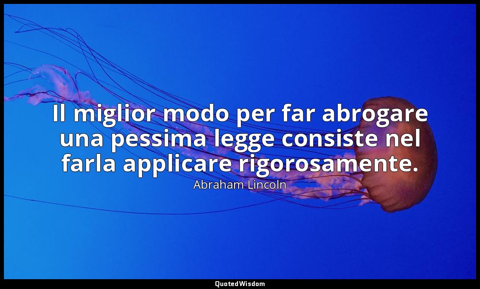 Il miglior modo per far abrogare una pessima legge consiste nel farla applicare  — Abraham Lincoln