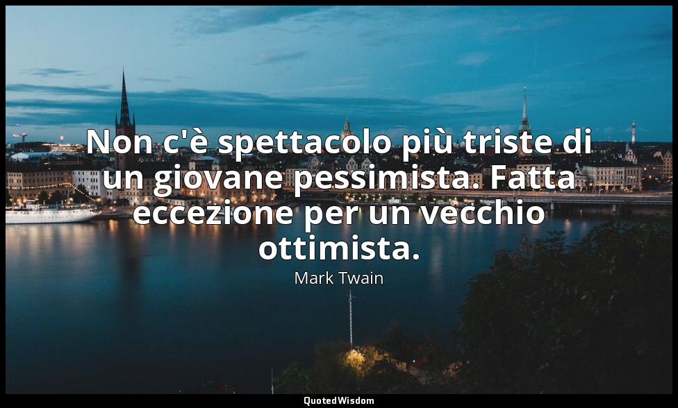 Non c'è spettacolo più triste di un giovane pessimista. Fatta eccezione per un v — Mark Twain