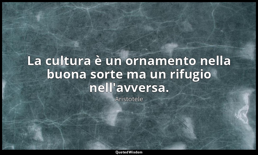 La cultura è un ornamento nella buona sorte ma un rifugio nell'avversa. — Aristotele