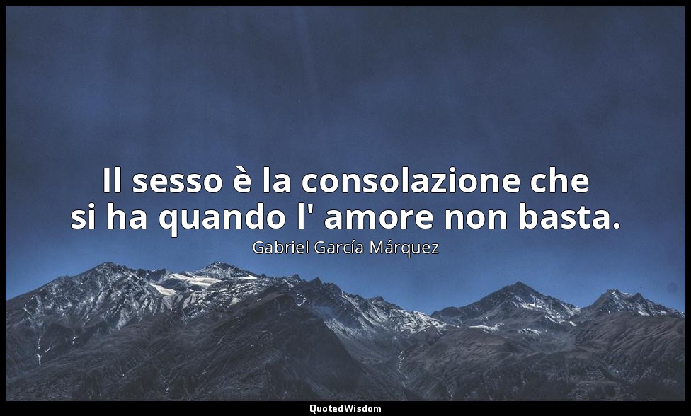 Il sesso è la consolazione che si ha quando l' amore non basta. — Gabriel García Márquez