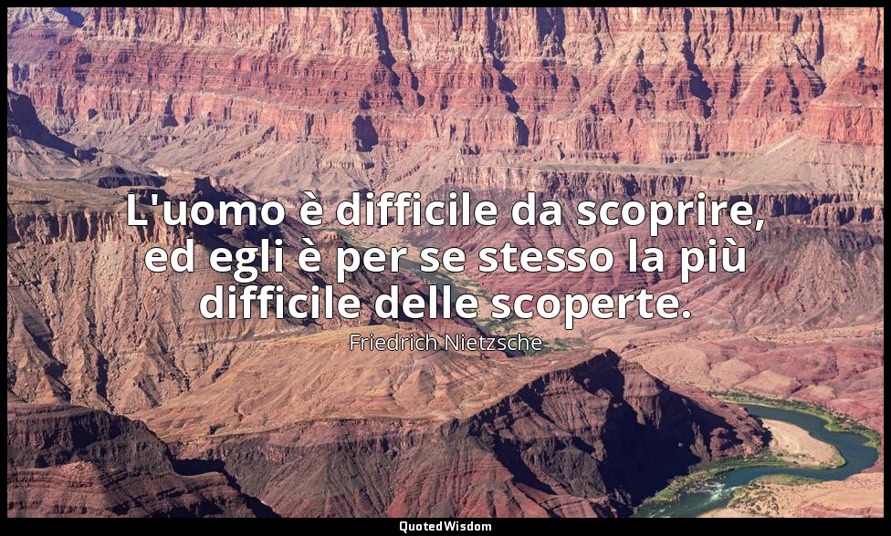 L'uomo è difficile da scoprire, ed egli è per se stesso la più difficile delle s — Friedrich Nietzsche