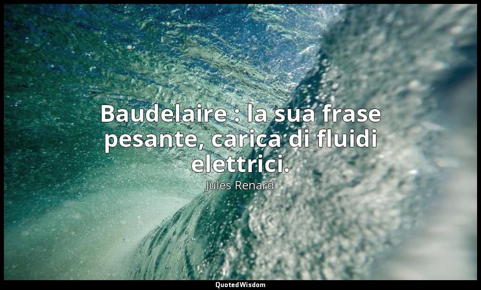 Baudelaire : la sua frase pesante, carica di fluidi elettrici. (1887; Vergani, p — Jules Renard