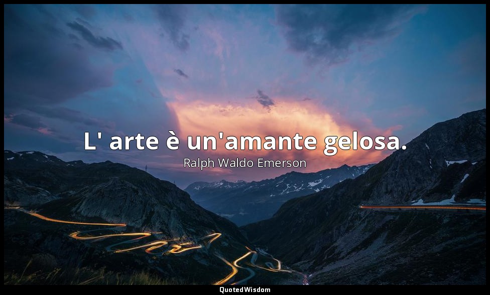 L' arte è un'amante gelosa. — Ralph Waldo Emerson