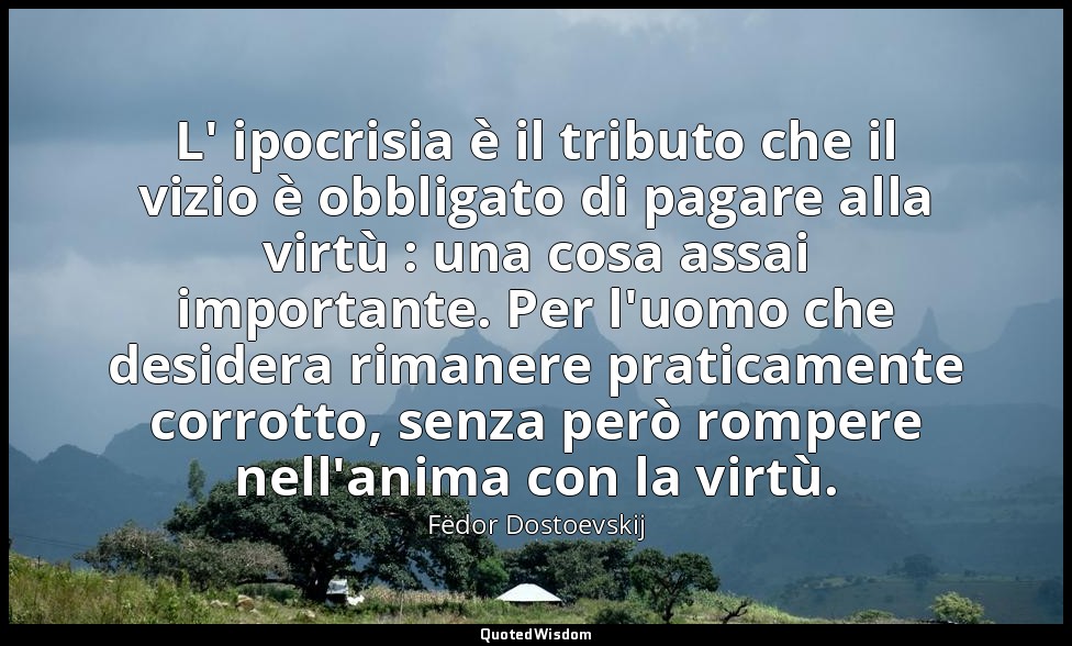L' ipocrisia è il tributo che il vizio è obbligato di pagare alla virtù : una co — Fëdor Dostoevskij