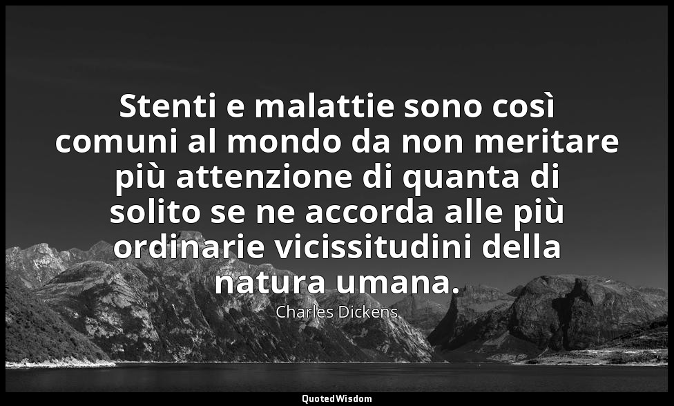 Stenti e malattie sono così comuni al mondo da non meritare più attenzione di qu — Charles Dickens