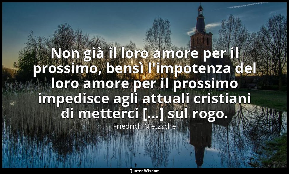 Non già il loro amore per il prossimo, bensì l'impotenza del loro amore per il p — Friedrich Nietzsche