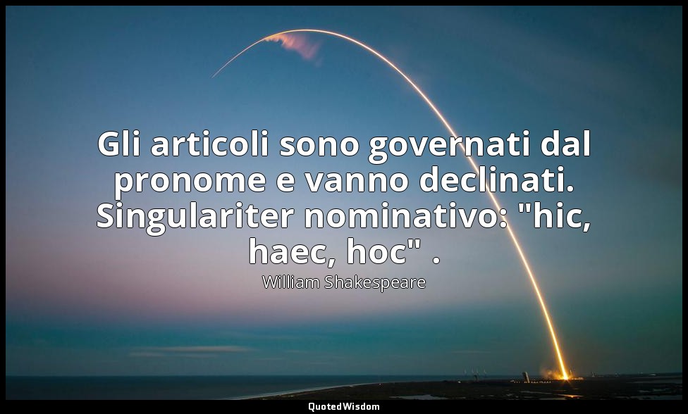 Gli articoli sono governati dal pronome e vanno declinati. Singulariter nominati — William Shakespeare