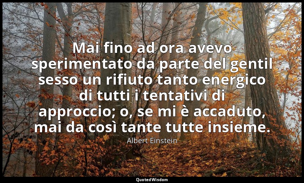Mai fino ad ora avevo sperimentato da parte del gentil sesso un rifiuto tanto en — Albert Einstein
