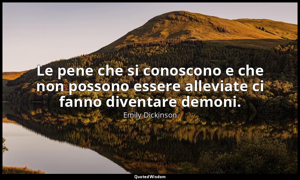 Le pene che si conoscono e che non possono essere alleviate ci fanno diventare d — Emily Dickinson