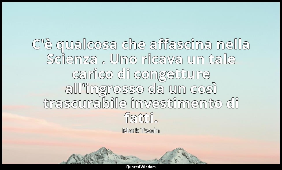 C'è qualcosa che affascina nella Scienza . Uno ricava un tale carico di congettu — Mark Twain