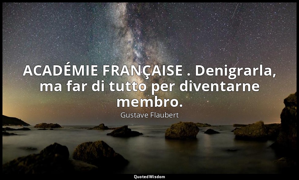ACADÉMIE FRANÇAISE . Denigrarla, ma far di tutto per diventarne membro. ( p. 9 ) — Gustave Flaubert
