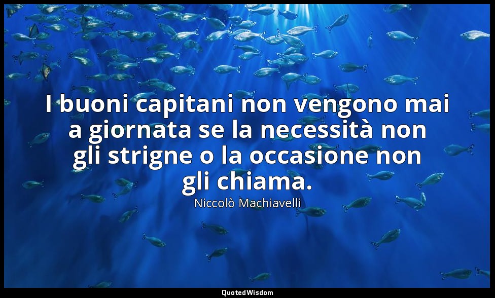 I buoni capitani non vengono mai a giornata se la necessità non gli strigne o la — Niccolò Machiavelli