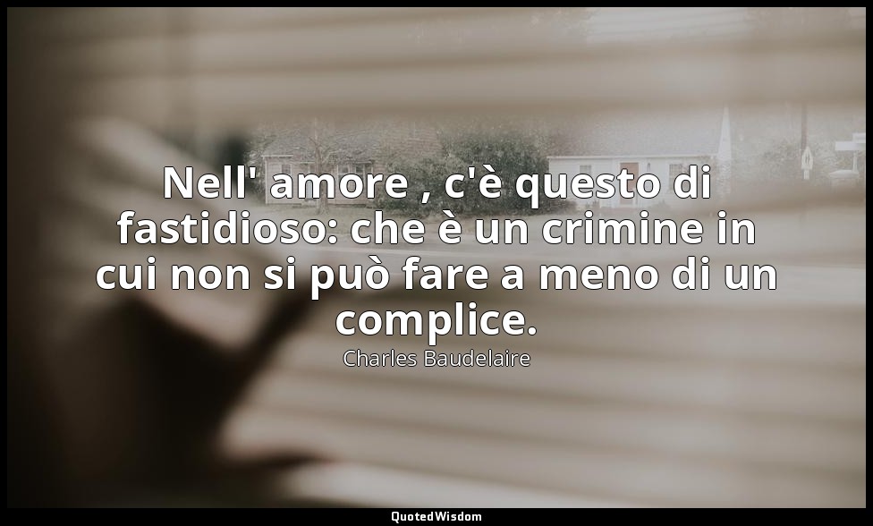 Nell' amore , c'è questo di fastidioso: che è un crimine in cui non si può fare  — Charles Baudelaire