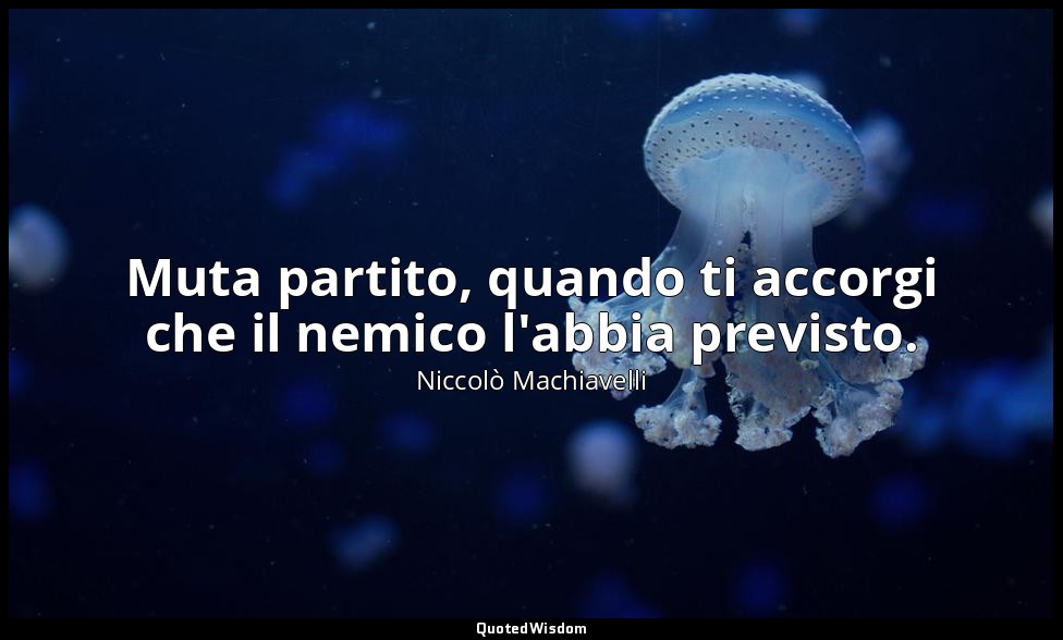Muta partito, quando ti accorgi che il nemico l'abbia previsto. — Niccolò Machiavelli