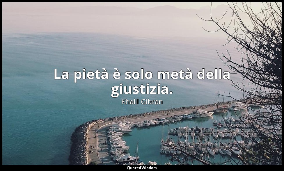 La pietà è solo metà della giustizia. — Khalil Gibran