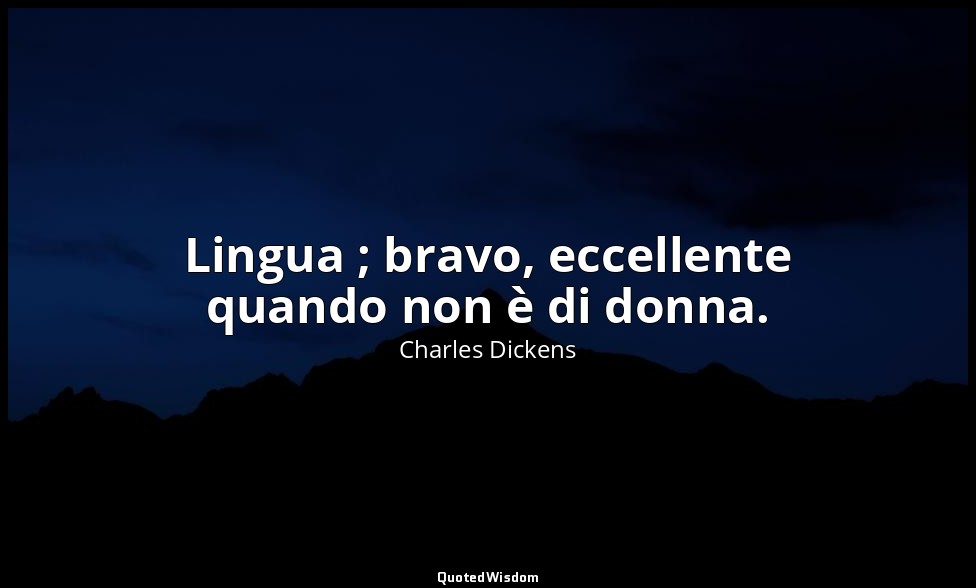 Lingua ; bravo, eccellente quando non è di donna. — Charles Dickens