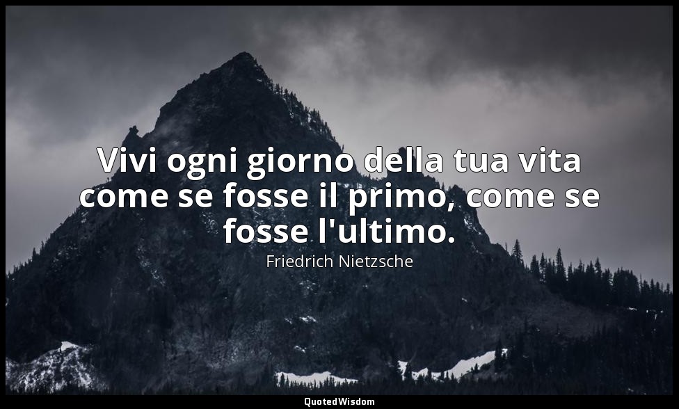Vivi ogni giorno della tua vita come se fosse il primo, come se fosse l'ultimo. — Friedrich Nietzsche