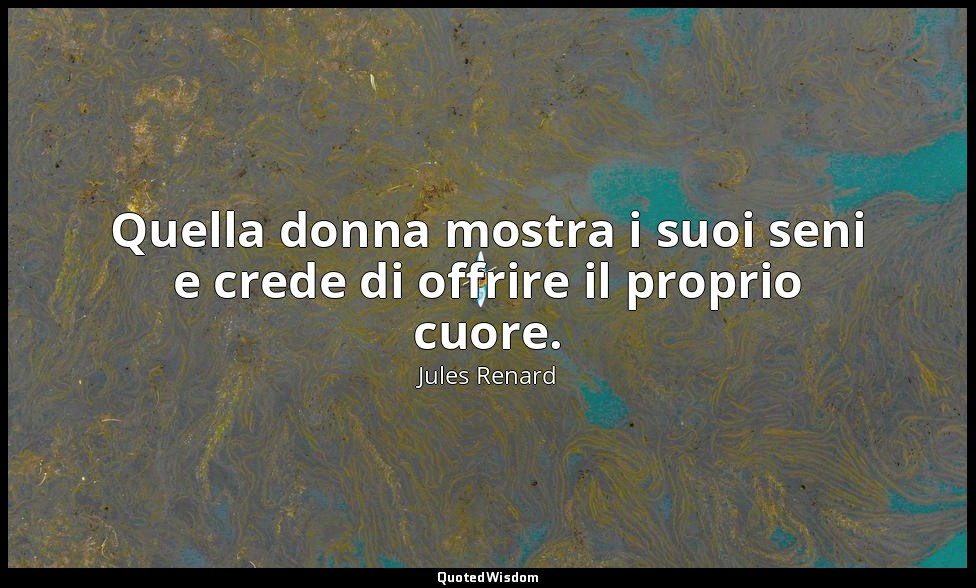 Quella donna mostra i suoi seni e crede di offrire il proprio cuore. (2 marzo 19 — Jules Renard