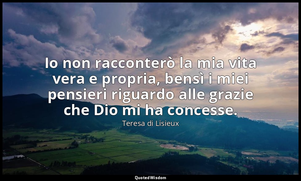 Io non racconterò la mia vita vera e propria, bensì i miei pensieri riguardo all — Teresa di Lisieux