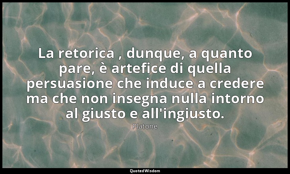 La retorica , dunque, a quanto pare, è artefice di quella persuasione che induce — Platone