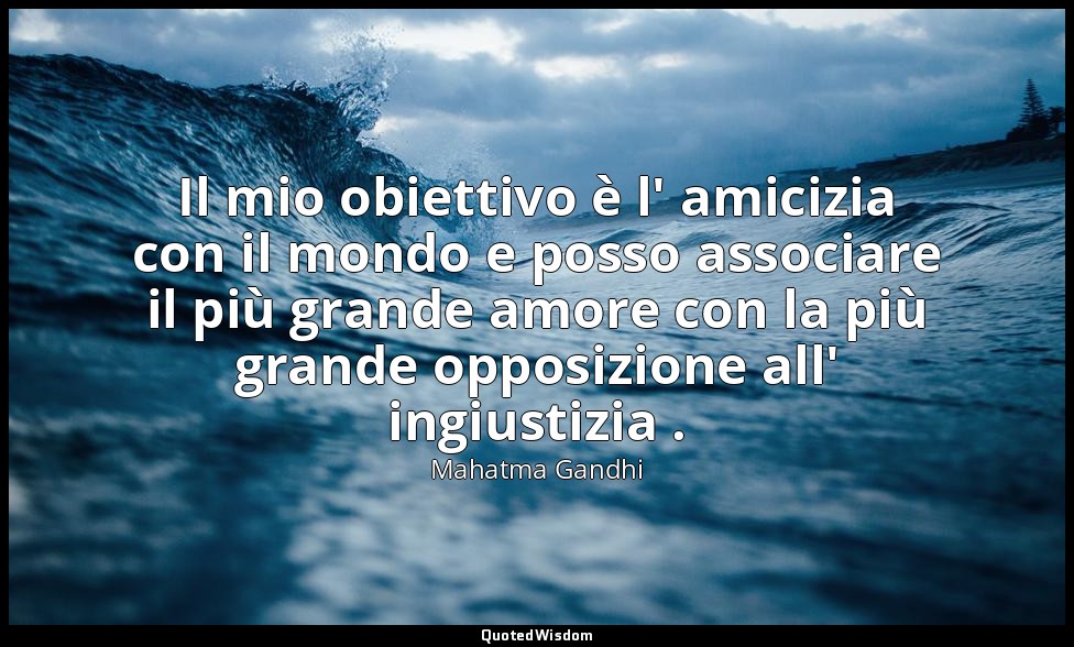 Il mio obiettivo è l' amicizia con il mondo e posso associare il più grande amor — Mahatma Gandhi
