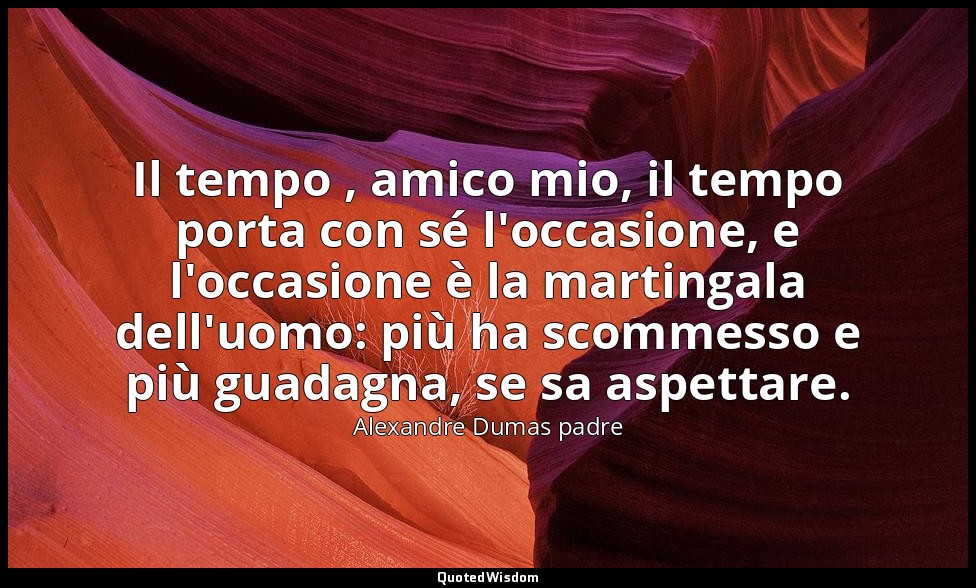 Il tempo , amico mio, il tempo porta con sé l'occasione, e l'occasione è la mart — Alexandre Dumas padre