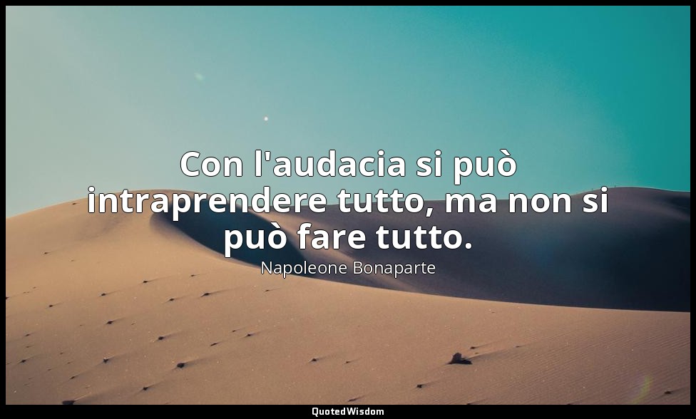 Con l'audacia si può intraprendere tutto, ma non si può fare tutto. — Napoleone Bonaparte