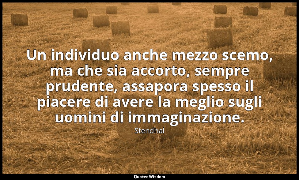 Un individuo anche mezzo scemo, ma che sia accorto, sempre prudente, assapora sp — Stendhal