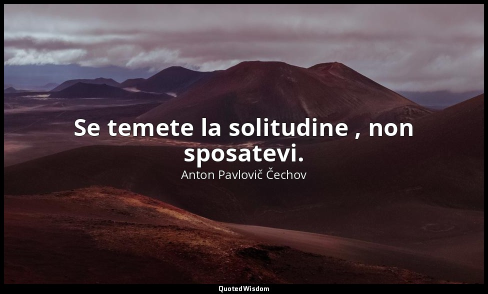 Se temete la solitudine , non sposatevi. — Anton Pavlovič Čechov