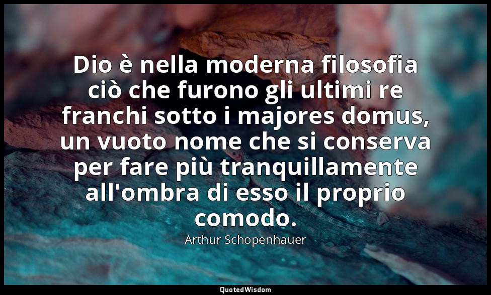 Dio è nella moderna filosofia ciò che furono gli ultimi re franchi sotto i major — Arthur Schopenhauer