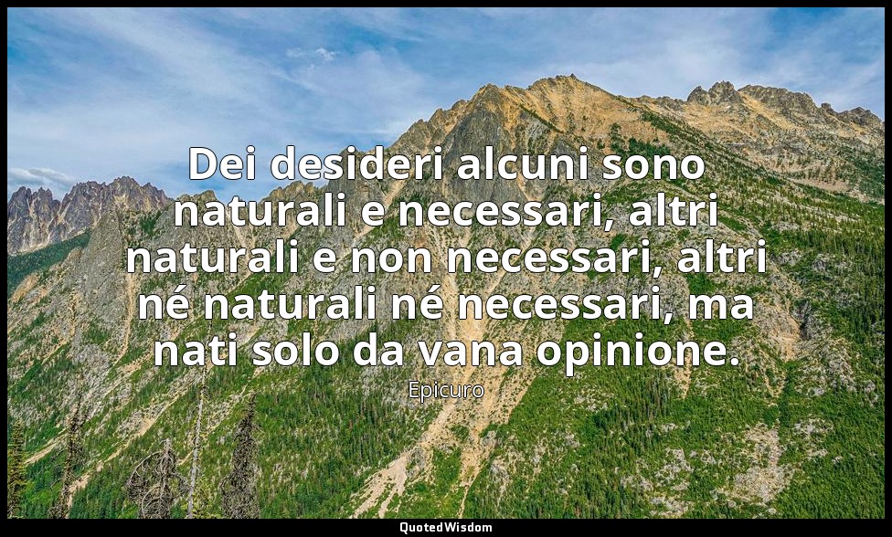 Dei desideri alcuni sono naturali e necessari, altri naturali e non necessari, a — Epicuro