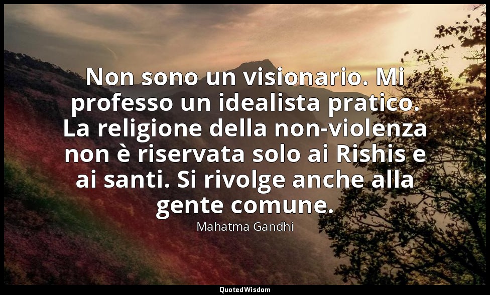 Non sono un visionario. Mi professo un idealista pratico. La religione della non — Mahatma Gandhi