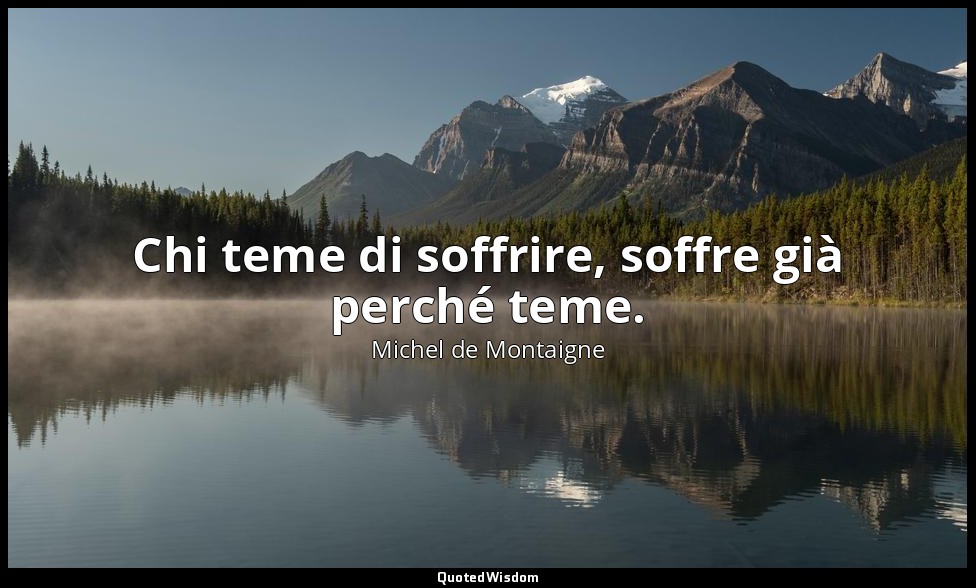 Chi teme di soffrire, soffre già perché teme. — Michel de Montaigne